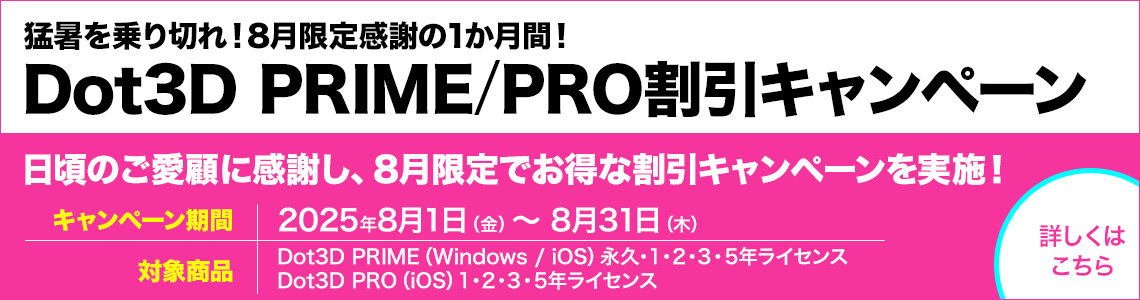猛暑を乗り切れ！8月限定感謝の1か月間！Dot3D PRIME/PRO割引キャンペーン 2025年8月1日（金）から8月31日（木）まで